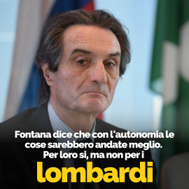 COVID19: “Fontana dice che con l’autonomia della Lombardia le cose sarebbero andate meglio. Per lui sì, per i lombardi certamente no!”